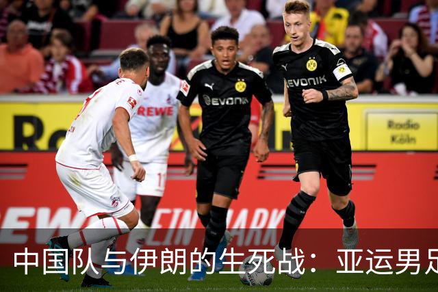 中国队与伊朗的生死战：亚运男足八强争夺战的前瞻分析