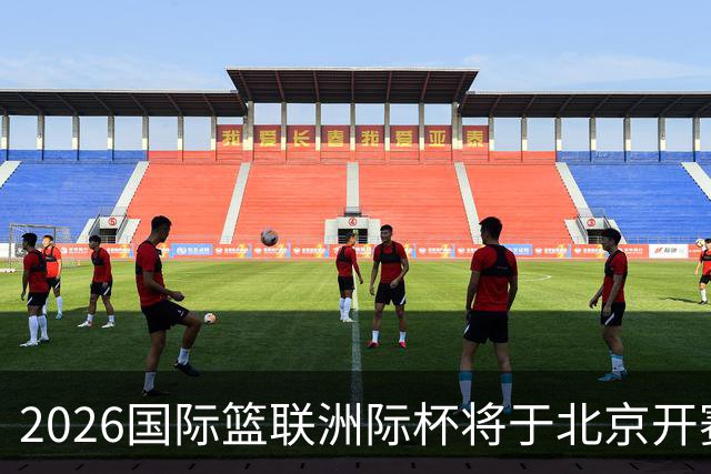 2026国际篮联洲际杯将于北京开赛！上海/北控/G联盟联队等6队参赛